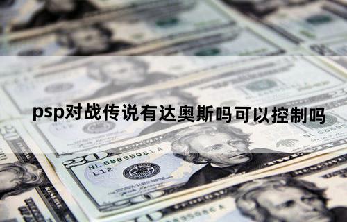 psp对战传说有达奥斯吗？？可以控制吗？？