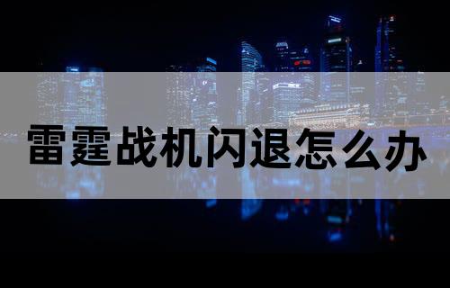 雷霆战机闪退怎么办