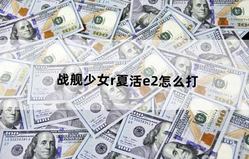 战舰少女r夏活e2怎么打