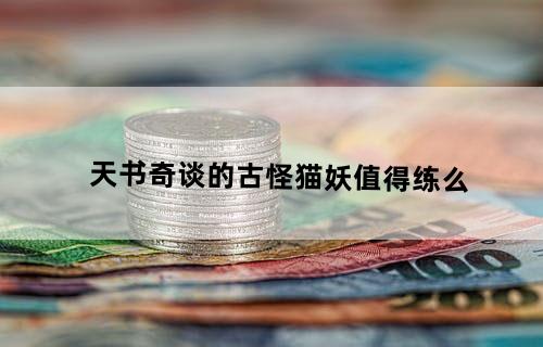 天书奇谈的古怪猫妖值得练么？