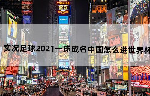 实况足球2021一球成名中国怎么进世界杯