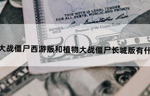 植物大战僵尸西游版和植物大战僵尸长城版有什么区别