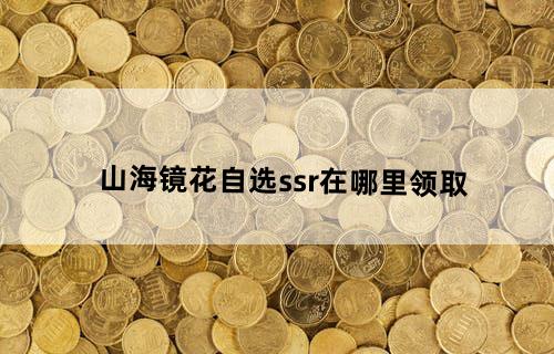 山海镜花自选ssr在哪里领取