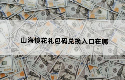 山海镜花礼包码兑换入口在哪