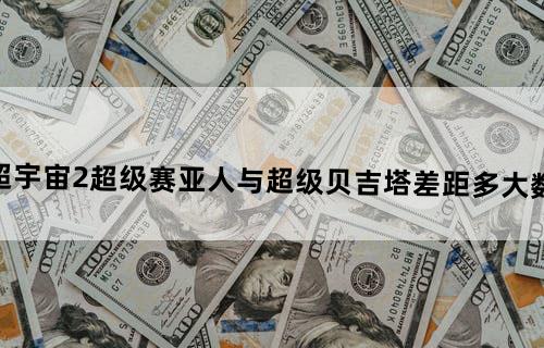 龙珠超宇宙2超级赛亚人与超级贝吉塔差距多大数据分析