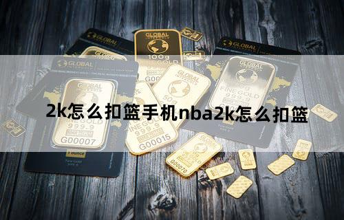 2k怎么扣篮（手机nba2k怎么扣篮）