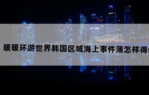 暖暖环游世界韩国区域海上事件薄怎样得s
