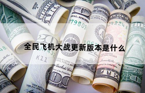 全民飞机大战更新版本是什么