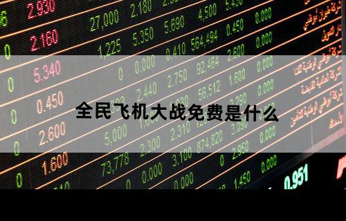 全民飞机大战免费是什么