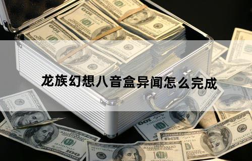 龙族幻想八音盒异闻怎么完成