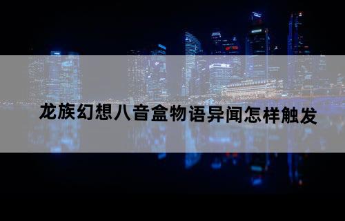 龙族幻想八音盒物语异闻怎样触发