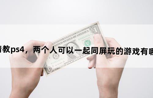 请教ps4，两个人可以一起同屏玩的游戏有哪些