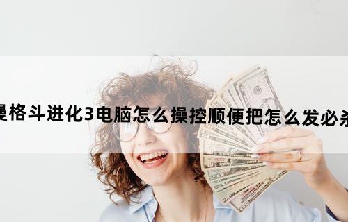 奥特曼格斗进化3电脑怎么操控？顺便把怎么发必杀也说下