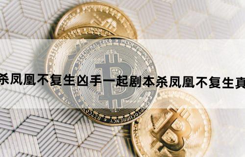 剧本杀凤凰不复生凶手一起剧本杀凤凰不复生真相解析
