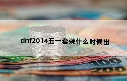 dnf2014五一套装什么时候出