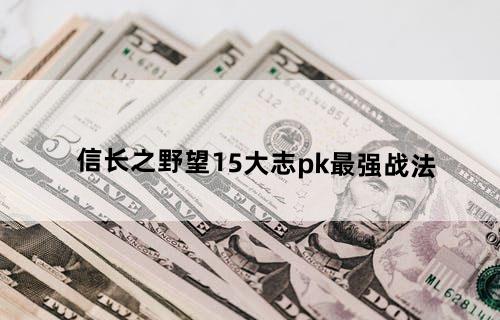 信长之野望15大志pk最强战法