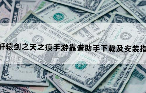 轩辕剑之天之痕手游靠谱助手下载及安装指引