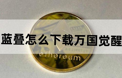 蓝叠怎么下载万国觉醒
