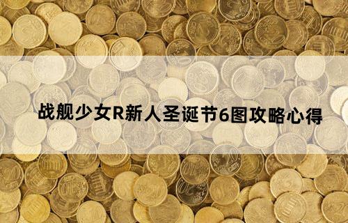 战舰少女R新人圣诞节6图攻略心得