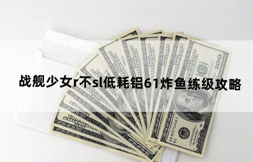 战舰少女r不sl低耗铝6-1炸鱼练级攻略