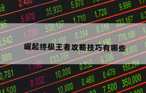崛起终极王者攻略技巧有哪些？