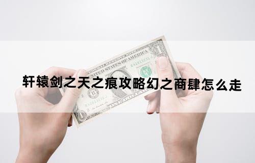 轩辕剑之天之痕攻略幻之商肆怎么走