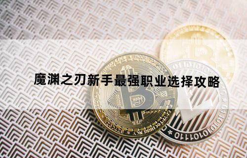 魔渊之刃新手最强职业选择攻略