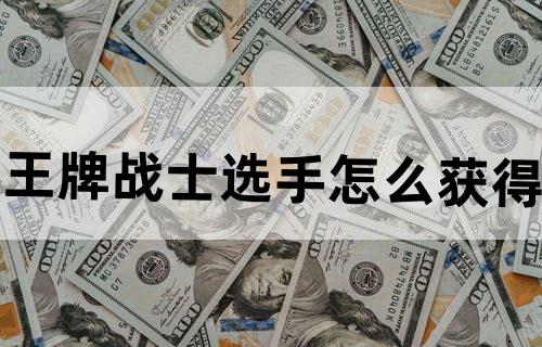 王牌战士选手怎么获得