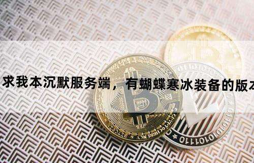 求我本沉默服务端，有蝴蝶寒冰装备的版本