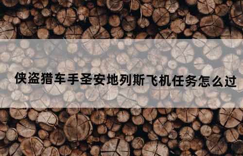 侠盗猎车手圣安地列斯飞机任务怎么过