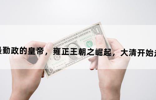 史上最勤政的皇帝，雍正王朝之崛起，大清开始走向巅峰