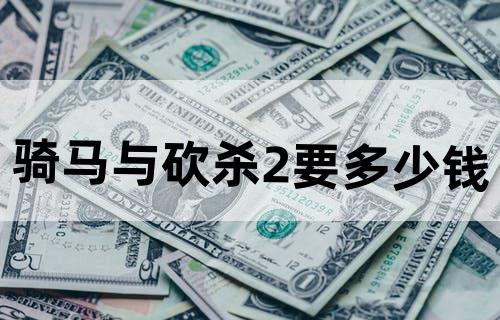 骑马与砍杀2要多少钱