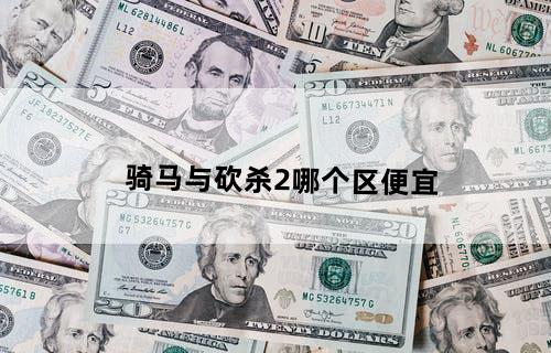 骑马与砍杀2哪个区便宜