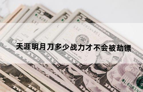 天涯明月刀多少战力才不会被劫镖