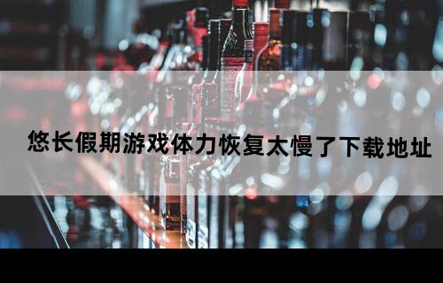 悠长假期游戏体力恢复太慢了下载地址