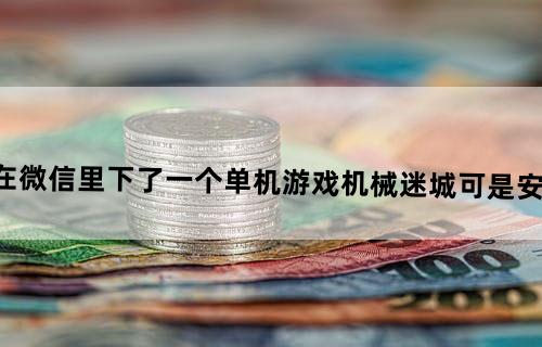 华为荣耀8刚在微信里下了一个单机游戏,机械迷城,可是安装成功后确进不