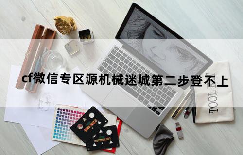 cf微信专区源机械迷城第二步登不上