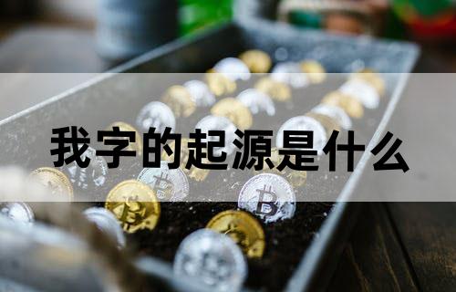 “我”字的起源是什么？