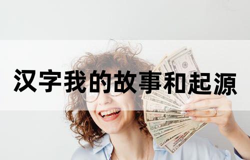 汉字我的故事和起源？