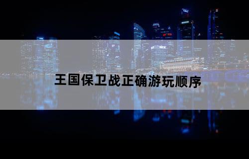 王国保卫战正确游玩顺序