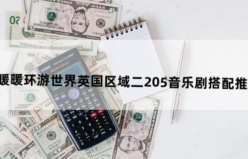暖暖环游世界英国区域二205音乐剧搭配推荐