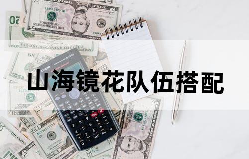 山海镜花队伍搭配
