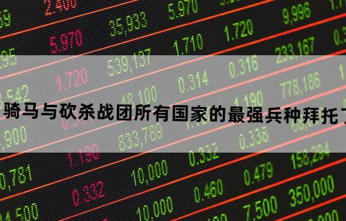 骑马与砍杀战团所有国家的最强兵种拜托了