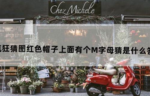 疯狂猜图红色帽子上面有个M字母猜是什么答案