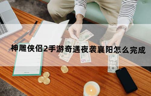 神雕侠侣2手游奇遇夜袭襄阳怎么完成