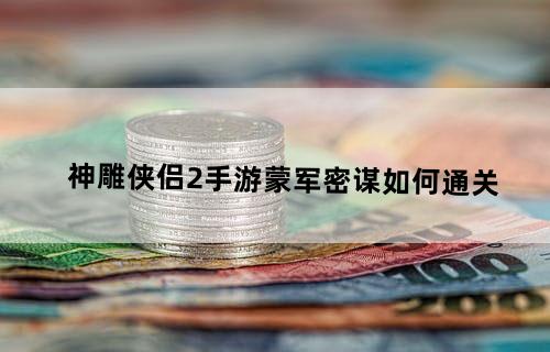 神雕侠侣2手游蒙军密谋如何通关