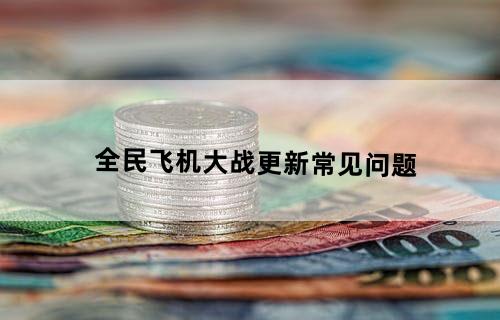 全民飞机大战更新常见问题