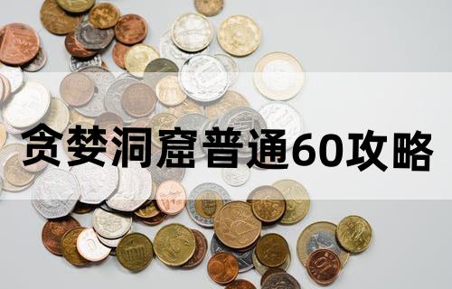 贪婪洞窟普通60攻略