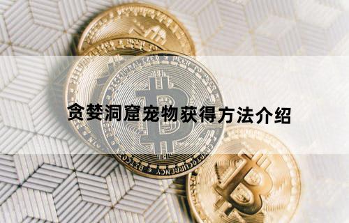 《贪婪洞窟》宠物获得方法介绍