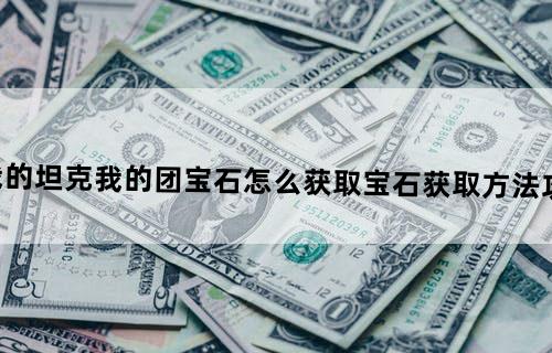 我的坦克我的团宝石怎么获取-宝石获取方法攻略
